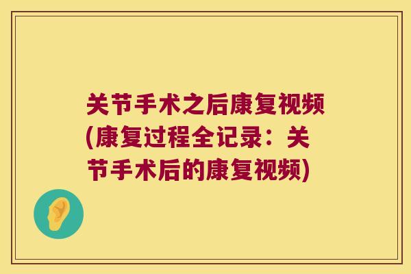 关节手术之后康复视频(康复过程全记录：关节手术后的康复视频)