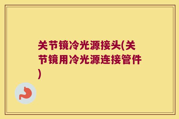 关节镜冷光源接头(关节镜用冷光源连接管件)