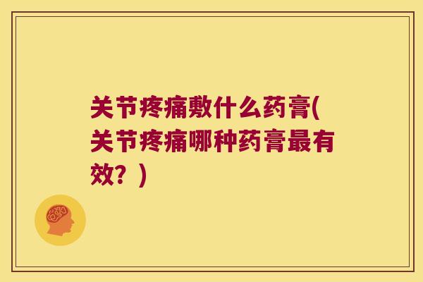 关节敷什么药膏(关节哪种药膏有效？)