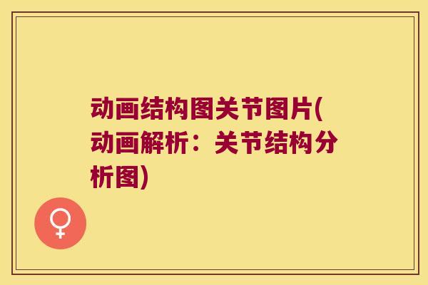 动画结构图关节图片(动画解析：关节结构分析图)