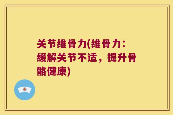关节维骨力(维骨力:缓解关节不适,提升骨骼健康) 关节维骨力(维骨力:缓解关节不适,提升骨骼健康)