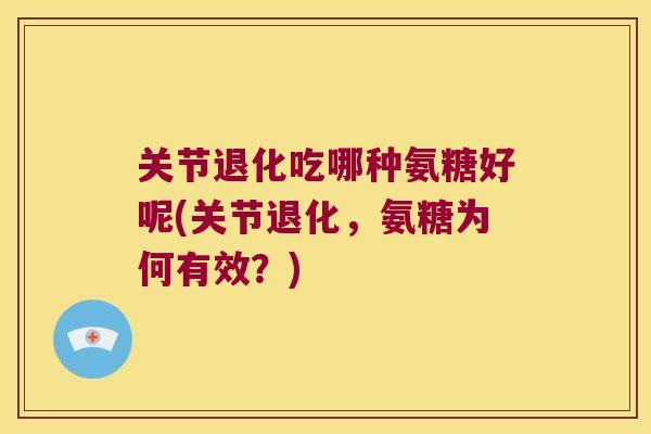 关节退化吃哪种氨糖好呢(关节退化,氨糖为何有效?) 关节退化吃哪种氨糖好呢(关节退化,氨糖为何有效?)
