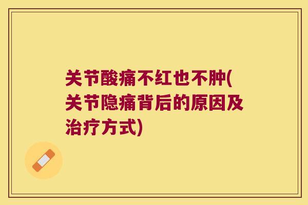 关节酸痛不红也不肿(关节隐痛背后的原因及方式) 关节酸痛不红也不肿(关节隐痛背后的原因及方式)