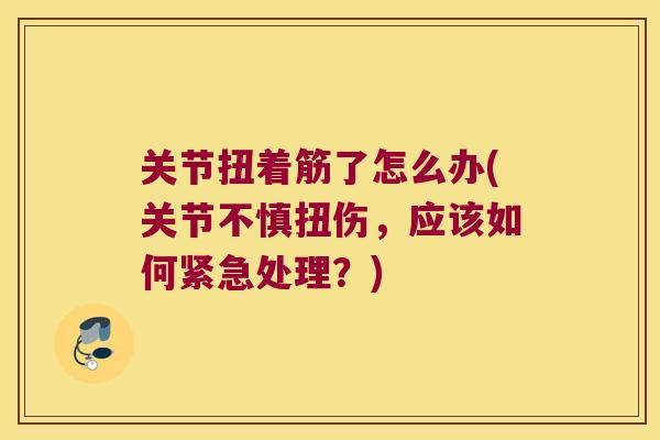 关节扭着筋了怎么办(关节不慎扭伤，应该如何紧急处理？)