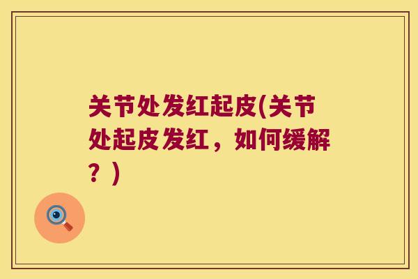 关节处发红起皮(关节处起皮发红，如何缓解？)