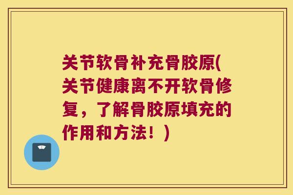 关节软骨补充骨胶原(关节健康离不开软骨修复,了解骨胶原填充的作用和方法!) 关节软骨补充骨胶原(关节健康离不开软骨修复,了解骨胶原填充的作用和方法!)