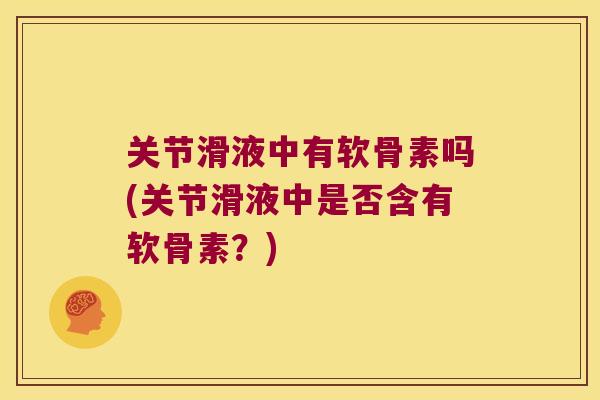 关节滑液中有软骨素吗(关节滑液中是否含有软骨素?) 关节滑液中有软骨素吗(关节滑液中是否含有软骨素?)