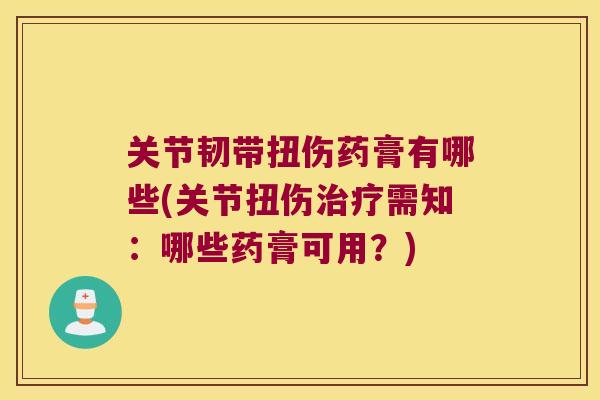 关节韧带扭伤药膏有哪些(关节扭伤需知:哪些药膏可用?) 关节韧带扭伤药膏有哪些(关节扭伤需知:哪些药膏可用?)