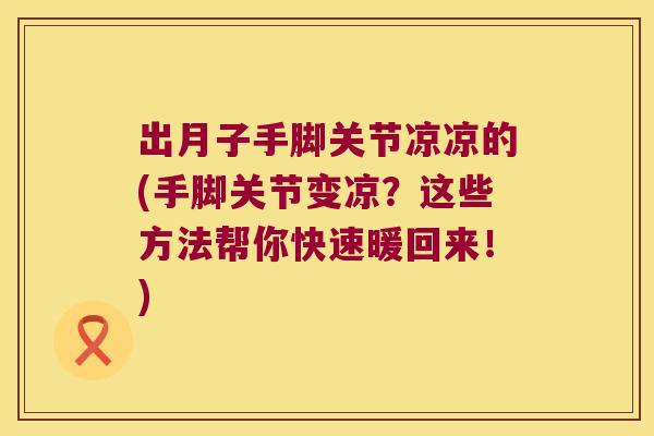 出月子手脚关节凉凉的(手脚关节变凉?这些方法帮你快速暖回来!) 出月子手脚关节凉凉的(手脚关节变凉?这些方法帮你快速暖回来!)