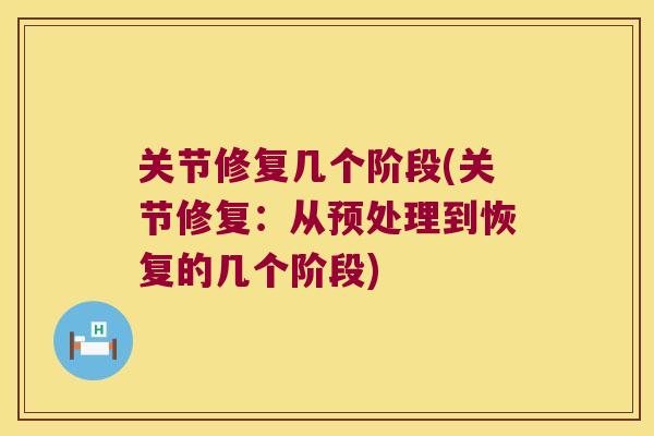 关节修复几个阶段(关节修复：从预处理到恢复的几个阶段)