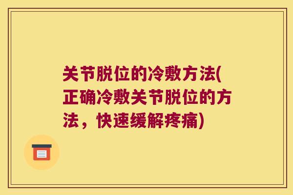 关节脱位的冷敷方法(正确冷敷关节脱位的方法,快速缓解) 关节脱位的冷敷方法(正确冷敷关节脱位的方法,快速缓解)