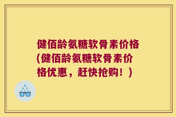 健佰龄氨糖软骨素价格(健佰龄氨糖软骨素价格优惠,赶快抢购!) 健佰龄氨糖软骨素价格(健佰龄氨糖软骨素价格优惠,赶快抢购!)
