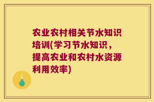 农业农村相关节水知识培训(学习节水知识，提高农业和农村水资源利用效率)