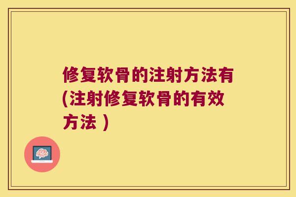 修复软骨的注射方法有(注射修复软骨的有效方法 ) 修复软骨的注射方法有(注射修复软骨的有效方法 )