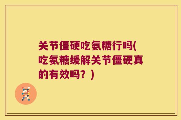 关节吃氨糖行吗(吃氨糖缓解关节真的有效吗？)