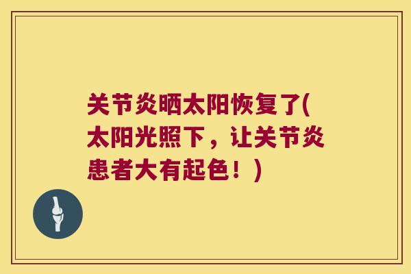 晒太阳恢复了(太阳光照下,让患者大有起色!) 晒太阳恢复了(太阳光照下,让患者大有起色!)