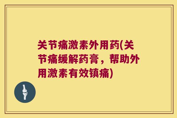 关节痛激素外用药(关节痛缓解药膏，帮助外用激素有效)