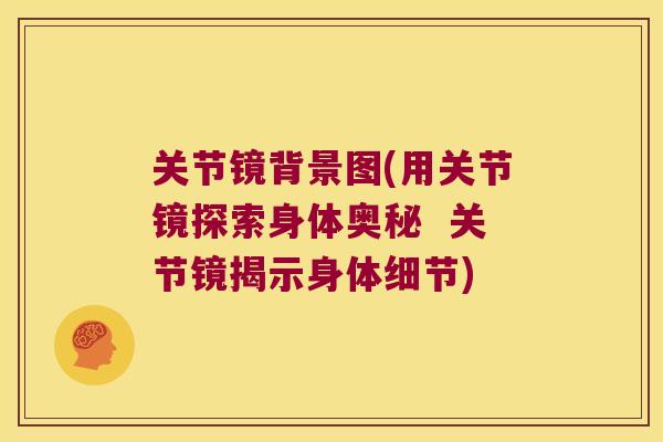关节镜背景图(用关节镜探索身体奥秘 关节镜揭示身体细节) 关节镜背景图(用关节镜探索身体奥秘 关节镜揭示身体细节)