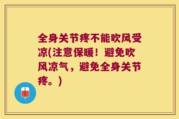 全身关节疼不能吹风受凉(注意保暖！避免吹风凉气，避免全身关节疼。)