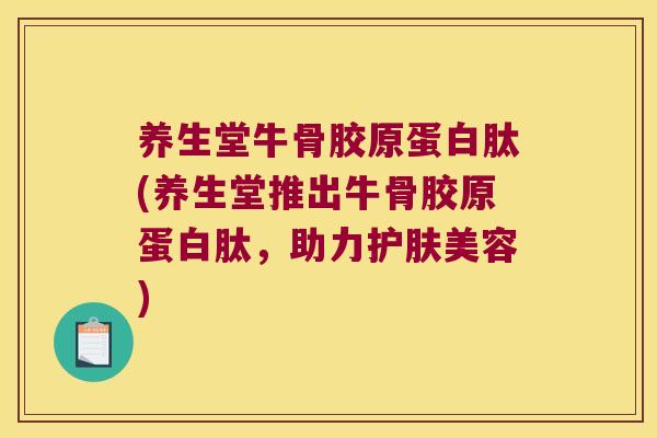 养生堂牛骨胶原蛋白肽(养生堂推出牛骨胶原蛋白肽,助力护肤美容) 养生堂牛骨胶原蛋白肽(养生堂推出牛骨胶原蛋白肽,助力护肤美容)