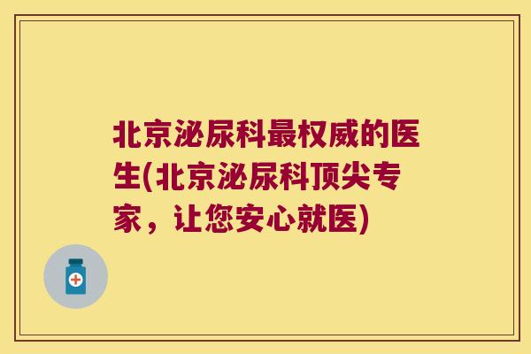 北京泌尿科权威的医生(北京泌尿科专家，让您安心就医)