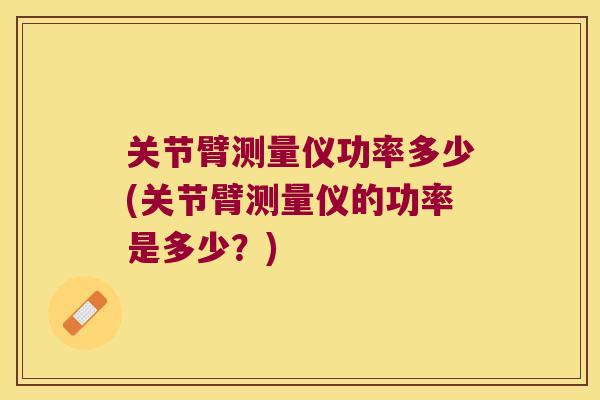 关节臂测量仪功率多少(关节臂测量仪的功率是多少?) 关节臂测量仪功率多少(关节臂测量仪的功率是多少?)
