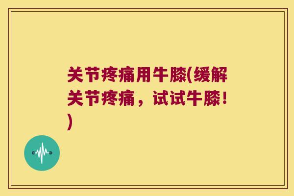 关节用牛膝(缓解关节,试试牛膝!) 关节用牛膝(缓解关节,试试牛膝!)