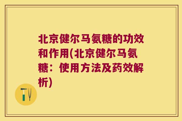 北京健尔马氨糖的功效和作用(北京健尔马氨糖：使用方法及解析)