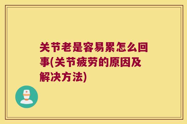关节老是容易累怎么回事(关节疲劳的原因及解决方法)