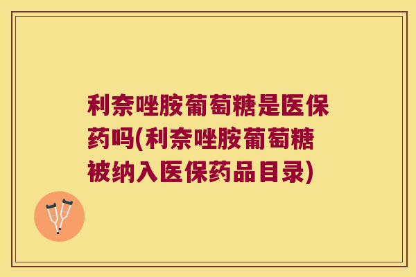利奈唑胺葡萄糖是医保药吗(利奈唑胺葡萄糖被纳入医保药品目录)