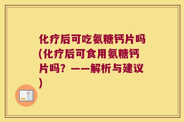 后可吃氨糖钙片吗(后可食用氨糖钙片吗？——解析与建议)