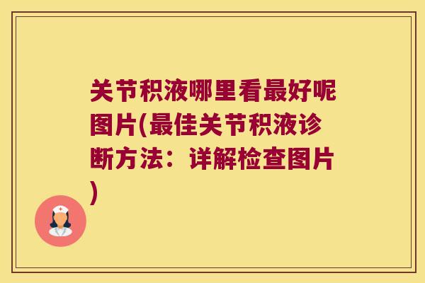 关节积液哪里看好呢图片(佳关节积液诊断方法:详解检查图片) 关节积液哪里看好呢图片(佳关节积液诊断方法:详解检查图片)