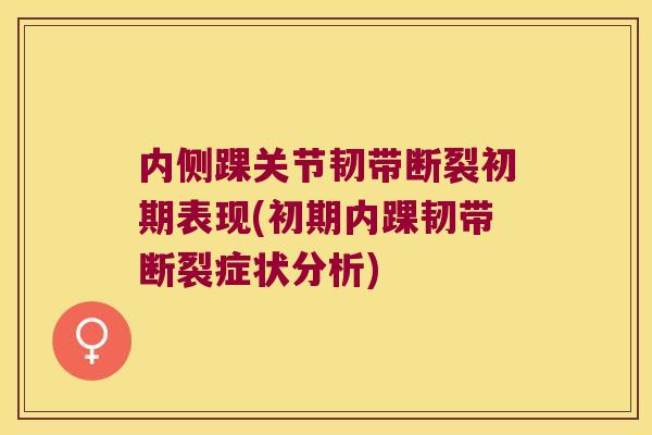 内侧踝关节韧带断裂初期表现(初期内踝韧带断裂症状分析)