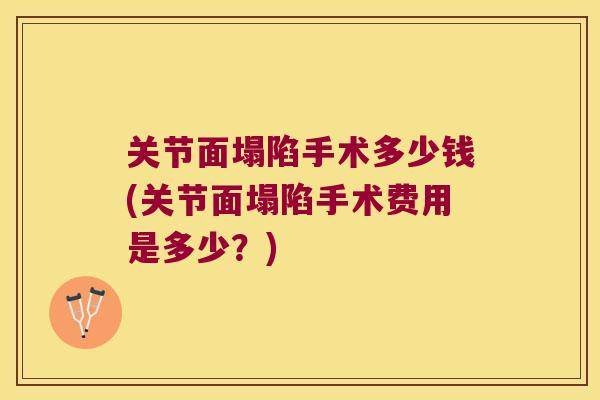关节面塌陷手术多少钱(关节面塌陷手术费用是多少？)