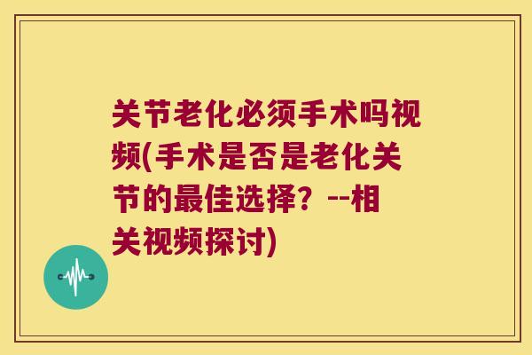 关节老化必须手术吗视频(手术是否是老化关节的佳选择？--相关视频探讨)
