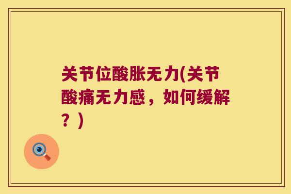 关节位酸胀无力(关节酸痛无力感,如何缓解?) 关节位酸胀无力(关节酸痛无力感,如何缓解?)