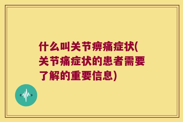 什么叫关节痹痛症状(关节痛症状的患者需要了解的重要信息)
