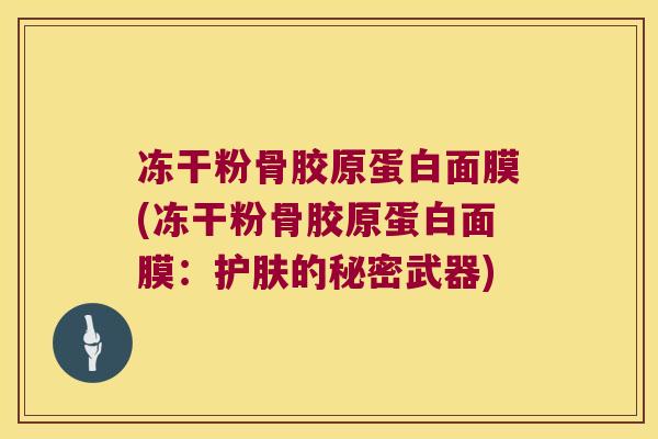 冻干粉骨胶原蛋白面膜(冻干粉骨胶原蛋白面膜：护肤的秘密武器)