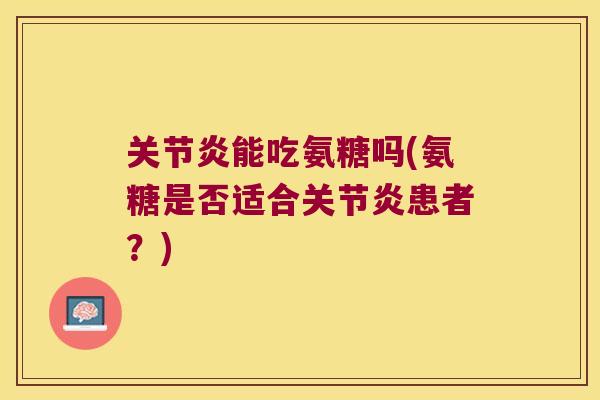 能吃氨糖吗(氨糖是否适合患者?) 能吃氨糖吗(氨糖是否适合患者?)