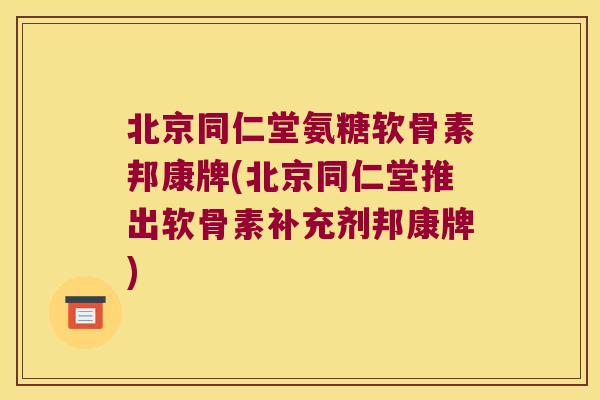 北京同仁堂氨糖软骨素邦康牌(北京同仁堂推出软骨素补充剂邦康牌) 北京同仁堂氨糖软骨素邦康牌(北京同仁堂推出软骨素补充剂邦康牌)