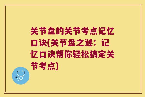 关节盘的关节考点记忆口诀(关节盘之谜:记忆口诀帮你轻松搞定关节考点) 关节盘的关节考点记忆口诀(关节盘之谜:记忆口诀帮你轻松搞定关节考点)