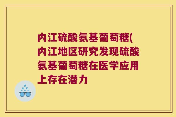 内江硫酸氨基葡萄糖(内江地区研究发现硫酸氨基葡萄糖在医学应用上存在潜力 内江硫酸氨基葡萄糖(内江地区研究发现硫酸氨基葡萄糖在医学应用上存在潜力