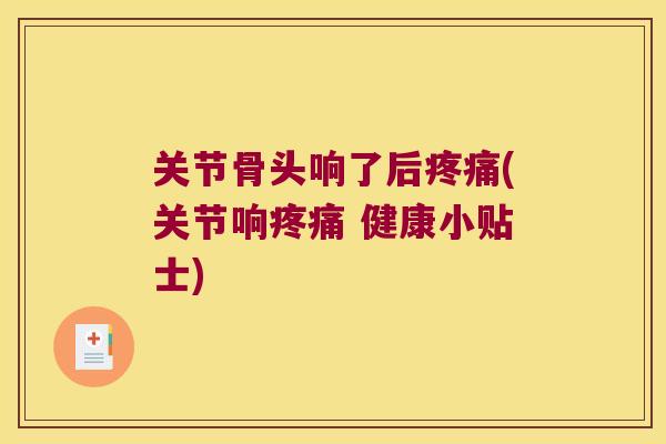 关节骨头响了后(关节响 健康小贴士) 关节骨头响了后(关节响 健康小贴士)