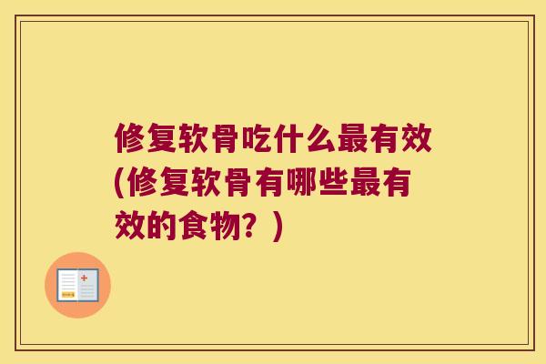 修复软骨吃什么有效(修复软骨有哪些有效的食物？)