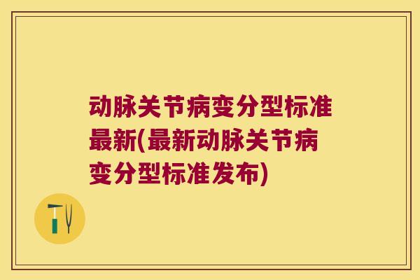 动脉关节变分型标准新(新动脉关节变分型标准发布)