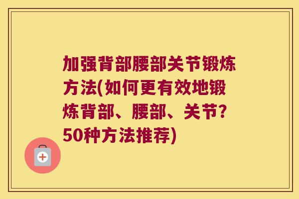 加强背部腰部关节锻炼方法(如何更有效地锻炼背部、腰部、关节？50种方法推荐)