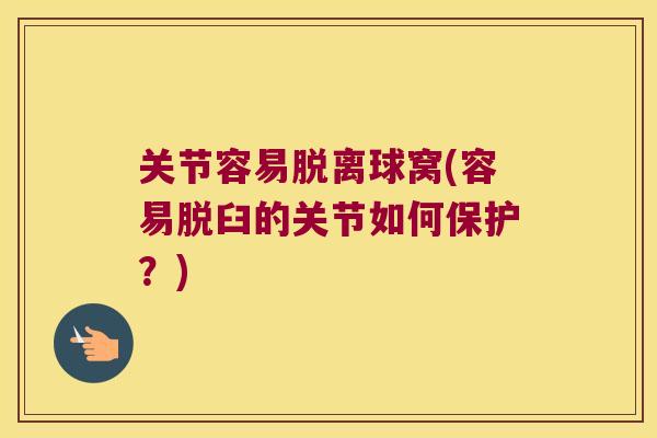 关节容易脱离球窝(容易脱臼的关节如何保护？)