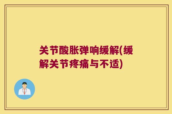 关节酸胀弹响缓解(缓解关节与不适)