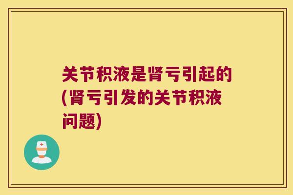 关节积液是亏引起的(亏引发的关节积液问题) 关节积液是亏引起的(亏引发的关节积液问题)