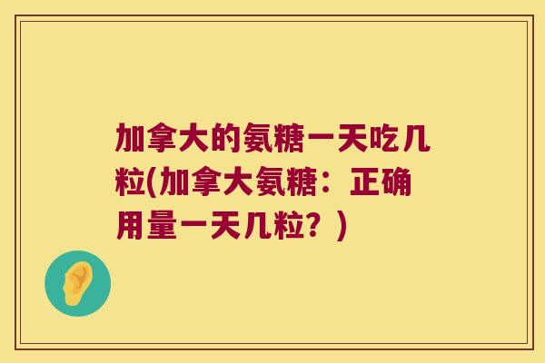 加拿大的氨糖一天吃几粒(加拿大氨糖：正确用量一天几粒？)